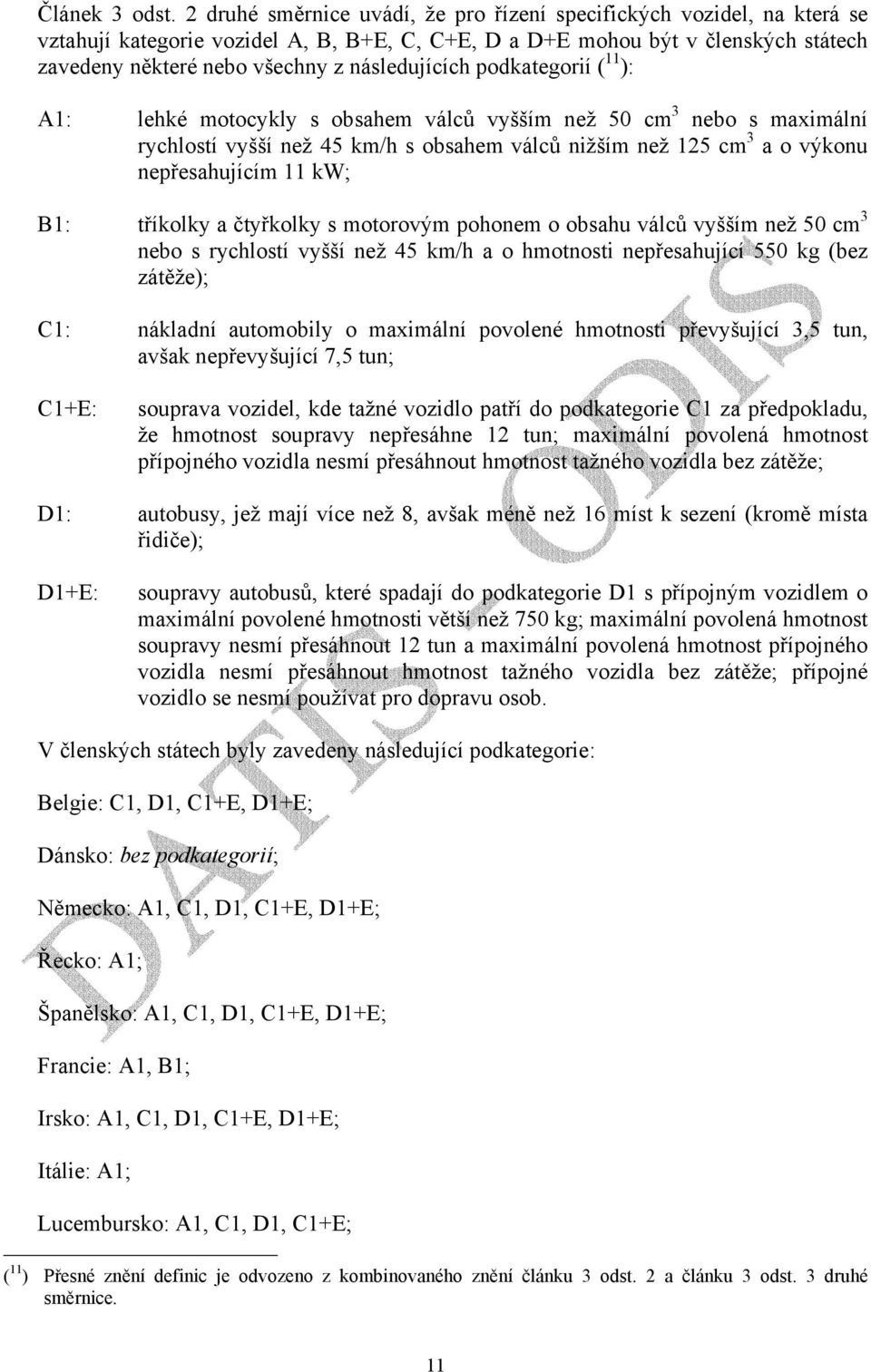 následujících podkategorií ( 11 ): A1: lehké motocykly s obsahem válců vyšším než 50 cm 3 nebo s maximální rychlostí vyšší než 45 km/h s obsahem válců nižším než 125 cm 3 a o výkonu nepřesahujícím 11