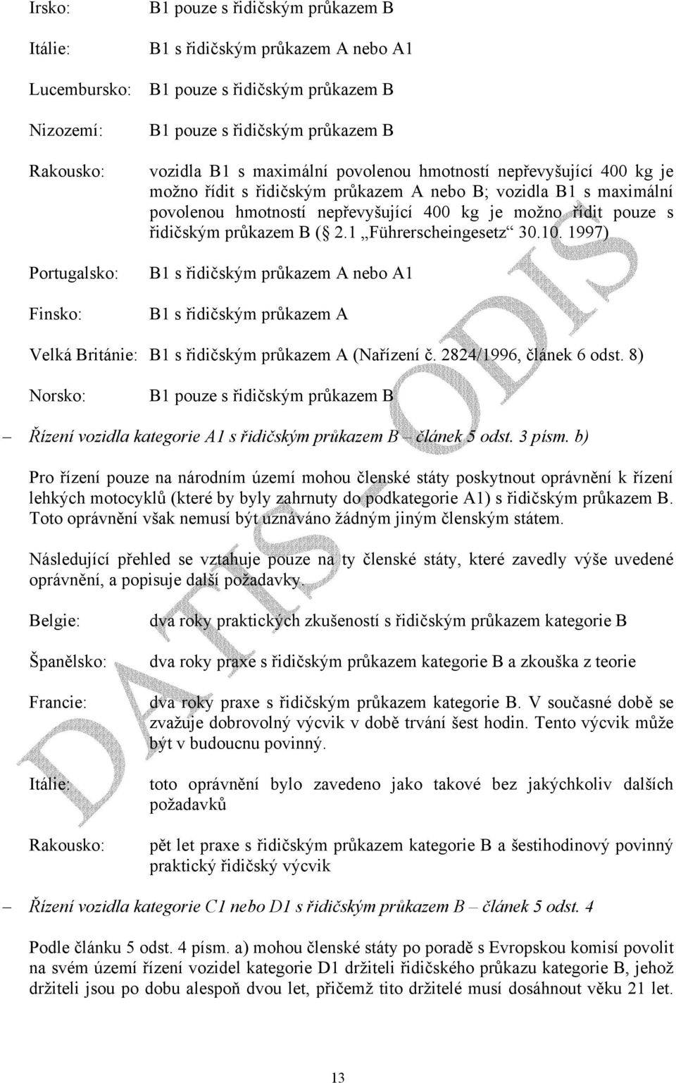 řidičským průkazem B ( 2.1 Führerscheingesetz 30.10. 1997) B1 s řidičským průkazem A nebo A1 B1 s řidičským průkazem A Velká Británie: B1 s řidičským průkazem A (Nařízení č. 2824/1996, článek 6 odst.