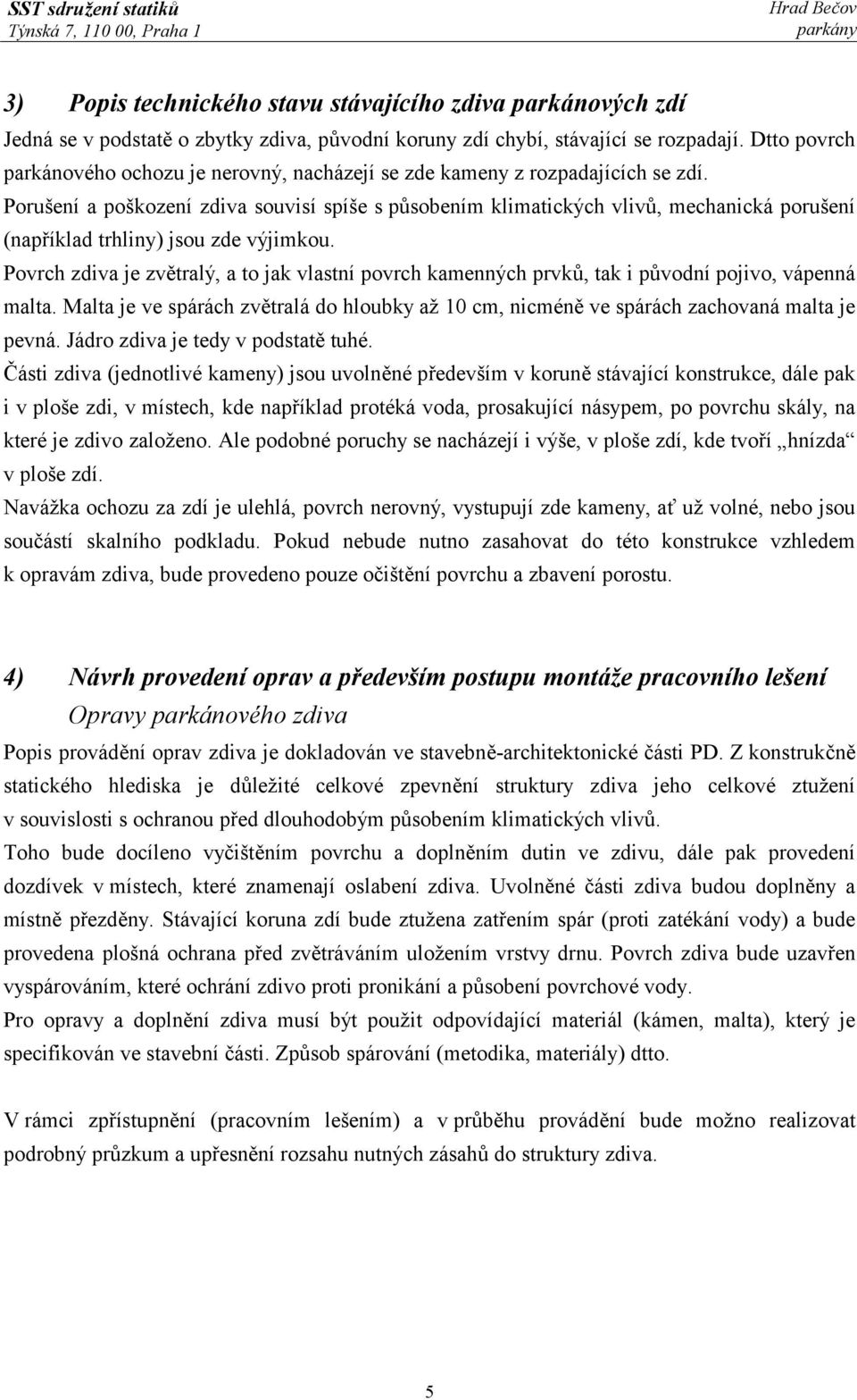 Porušení a poškození zdiva souvisí spíše s působením klimatických vlivů, mechanická porušení (například trhliny) jsou zde výjimkou.