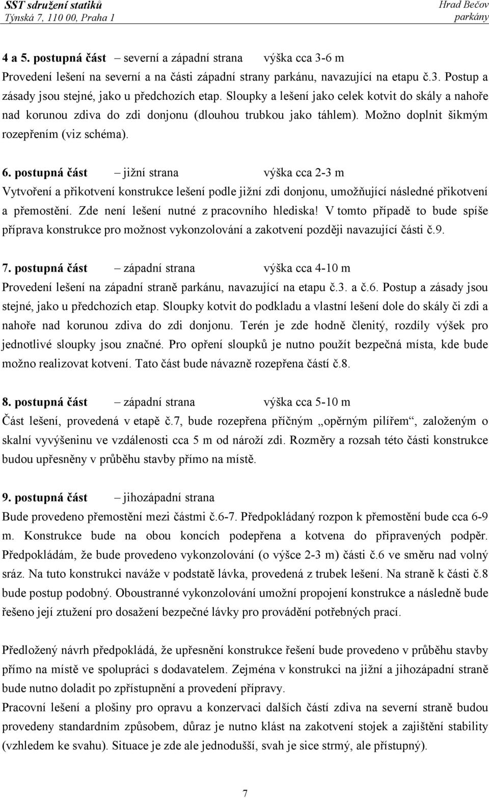 postupná část jižní strana výška cca 2-3 m Vytvoření a přikotvení konstrukce lešení podle jižní zdi donjonu, umožňující následné přikotvení a přemostění. Zde není lešení nutné z pracovního hlediska!