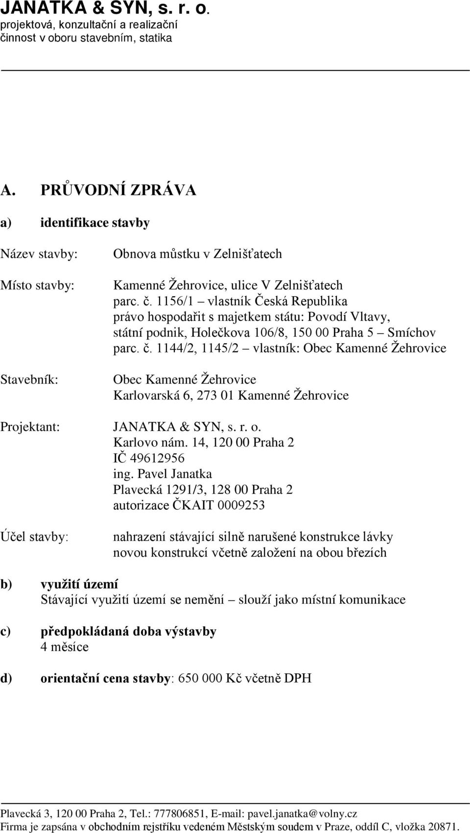 1156/1 vlastník Česká Republika právo hospodařit s majetkem státu: Povodí Vltavy, státní podnik, Holečkova 106/8, 150 00 Praha 5 Smíchov parc. č.