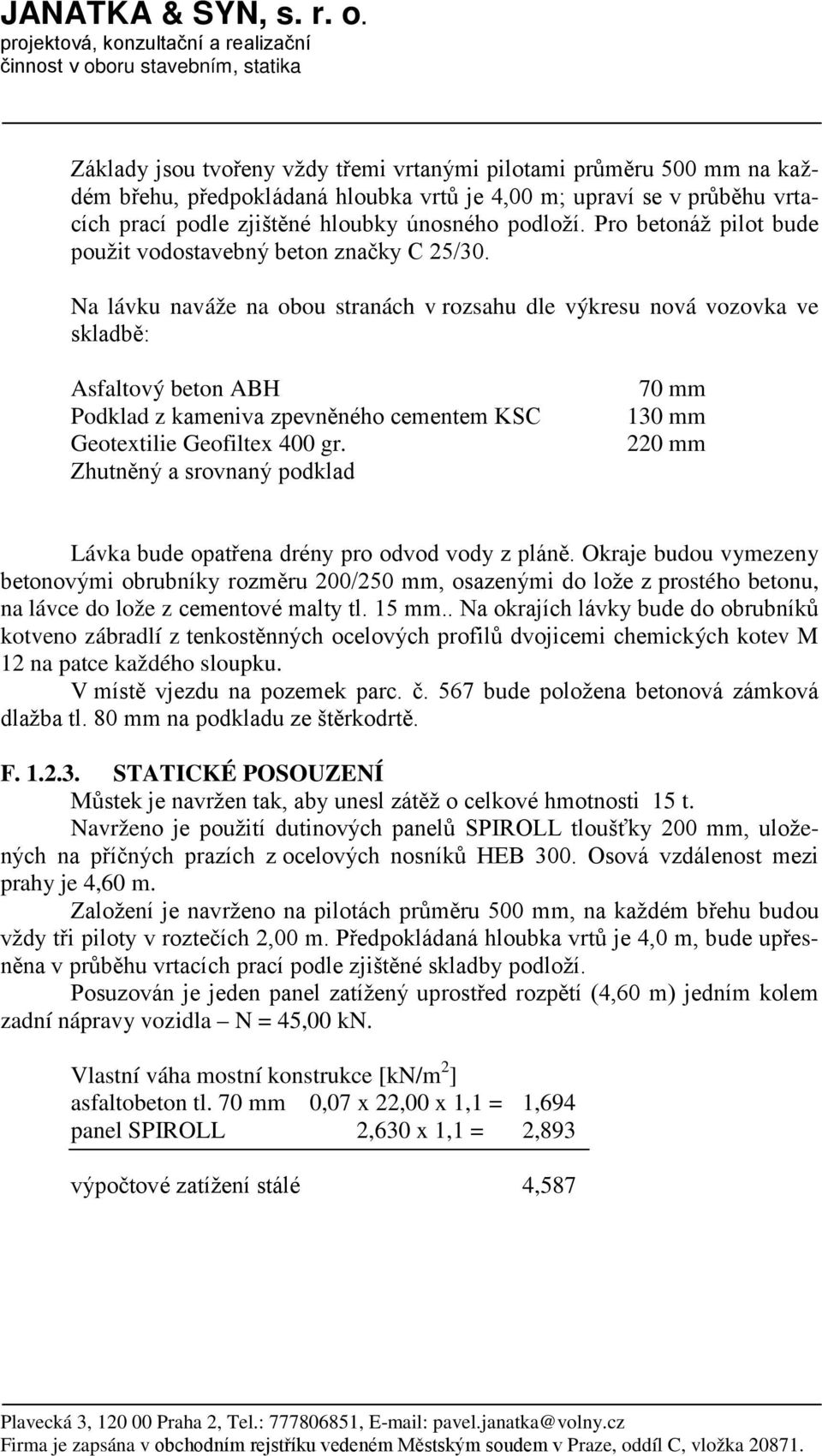 se v průběhu vrtacích prací podle zjištěné hloubky únosného podloží. Pro betonáž pilot bude použit vodostavebný beton značky C 25/30.