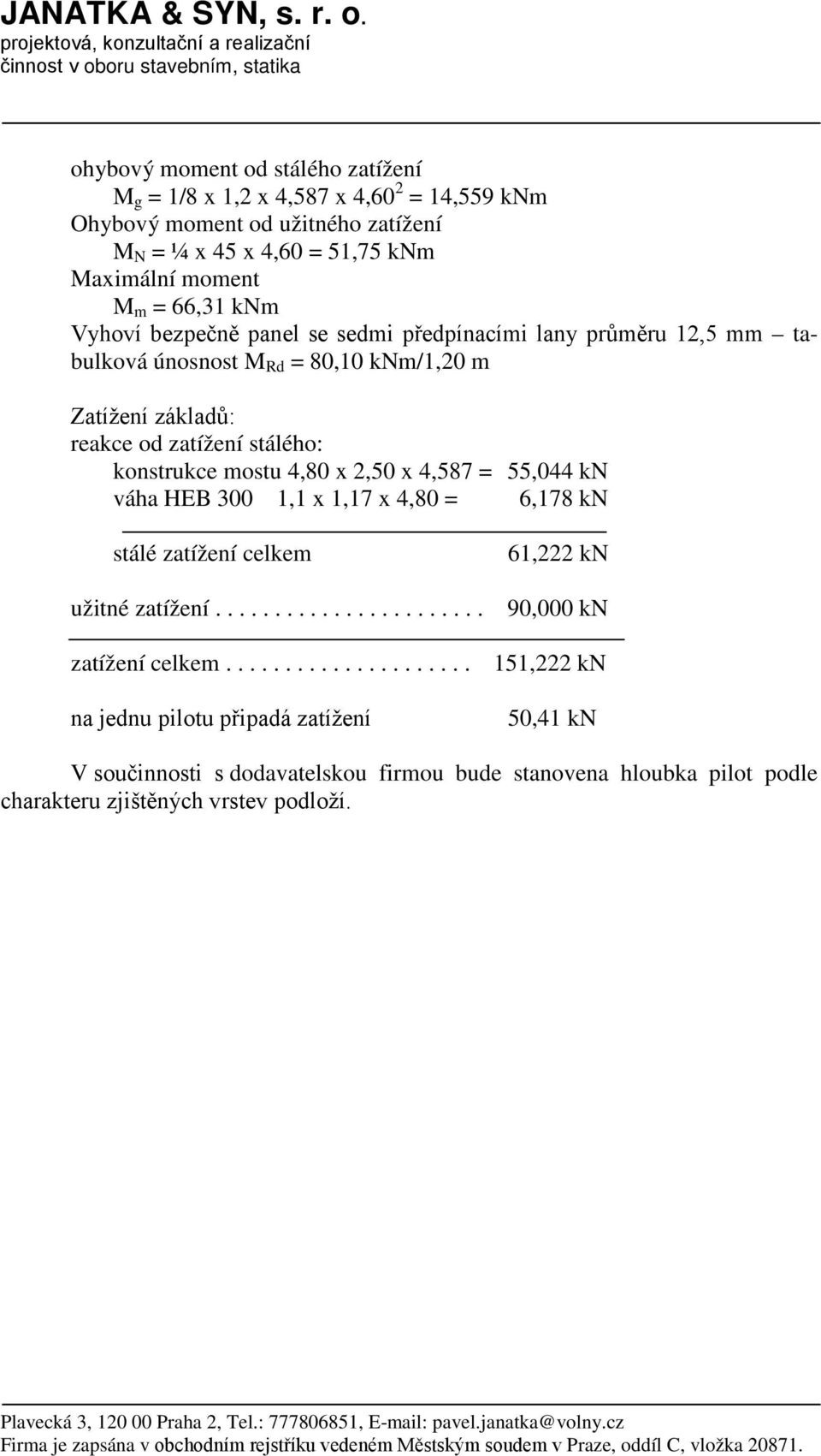 45 x 4,60 = 51,75 knm Maximální moment M m = 66,31 knm Vyhoví bezpečně panel se sedmi předpínacími lany průměru 12,5 mm tabulková únosnost M Rd = 80,10 knm/1,20 m Zatížení základů: reakce od zatížení