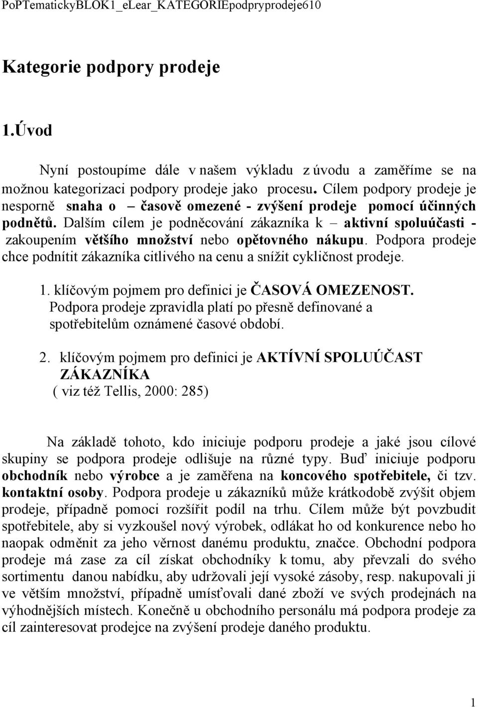 Dalším cílem je podněcování zákazníka k aktivní spoluúčasti - zakoupením většího množství nebo opětovného nákupu. Podpora prodeje chce podnítit zákazníka citlivého na cenu a snížit cykličnost prodeje.