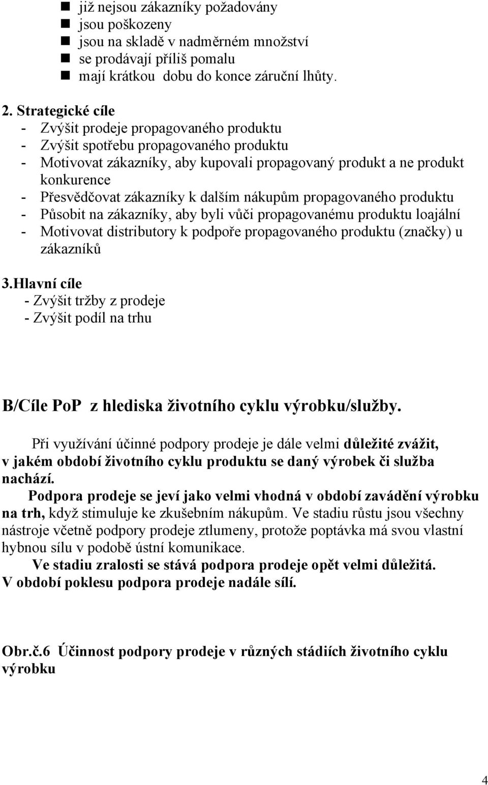 zákazníky k dalším nákupům propagovaného produktu - Působit na zákazníky, aby byli vůči propagovanému produktu loajální - Motivovat distributory k podpoře propagovaného produktu (značky) u zákazníků