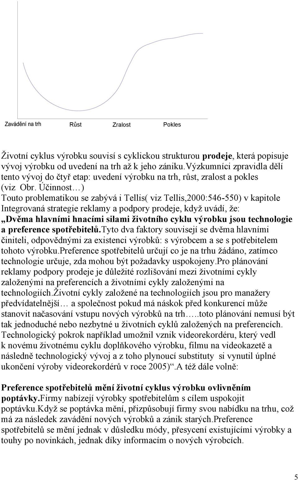 Účinnost ) Touto problematikou se zabývá i Tellis( viz Tellis,2000:546-550) v kapitole Integrovaná strategie reklamy a podpory prodeje, když uvádí, že: Dvěma hlavními hnacími silami životního cyklu