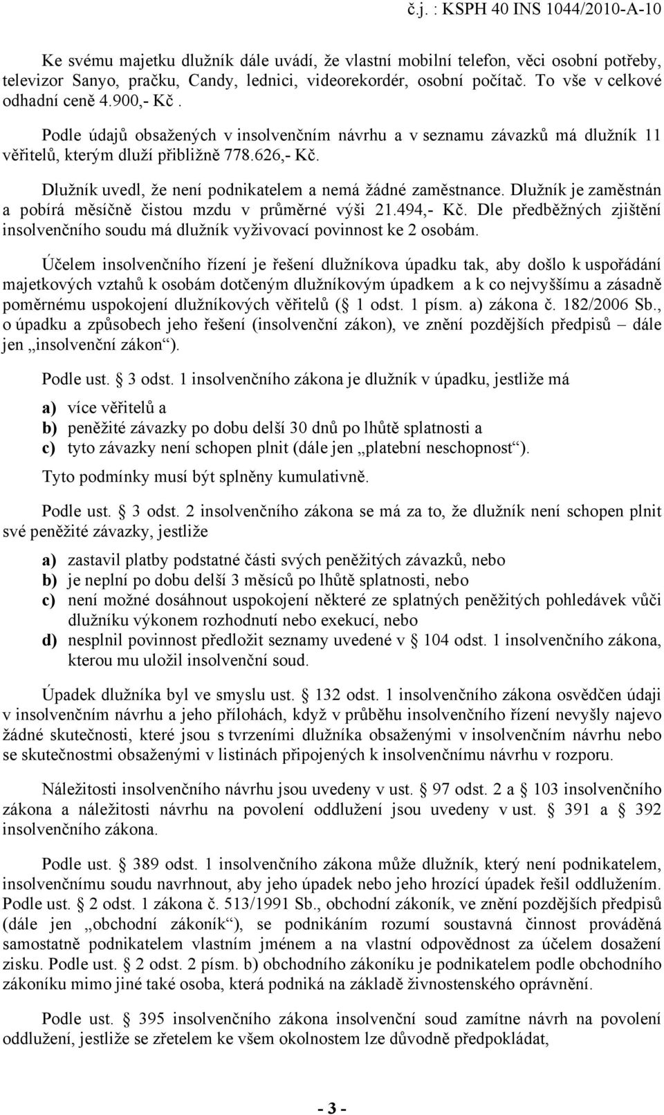 Dlužník je zaměstnán a pobírá měsíčně čistou mzdu v průměrné výši 21.494,- Kč. Dle předběžných zjištění insolvenčního soudu má dlužník vyživovací povinnost ke 2 osobám.