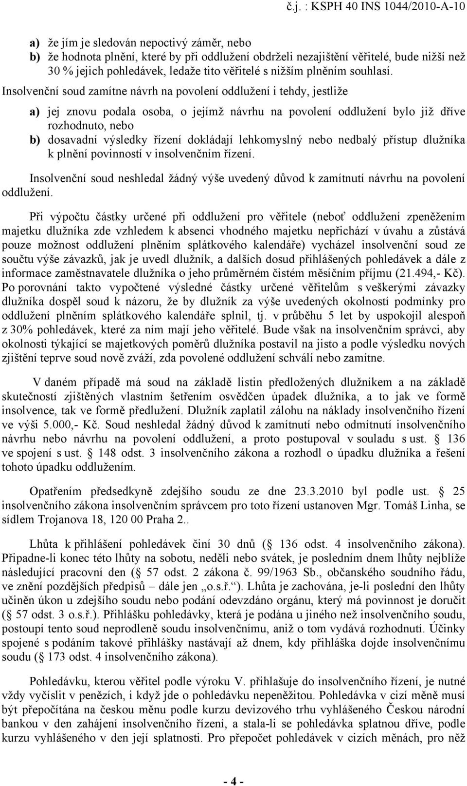 Insolvenční soud zamítne návrh na povolení oddlužení i tehdy, jestliže a) jej znovu podala osoba, o jejímž návrhu na povolení oddlužení bylo již dříve rozhodnuto, nebo b) dosavadní výsledky řízení