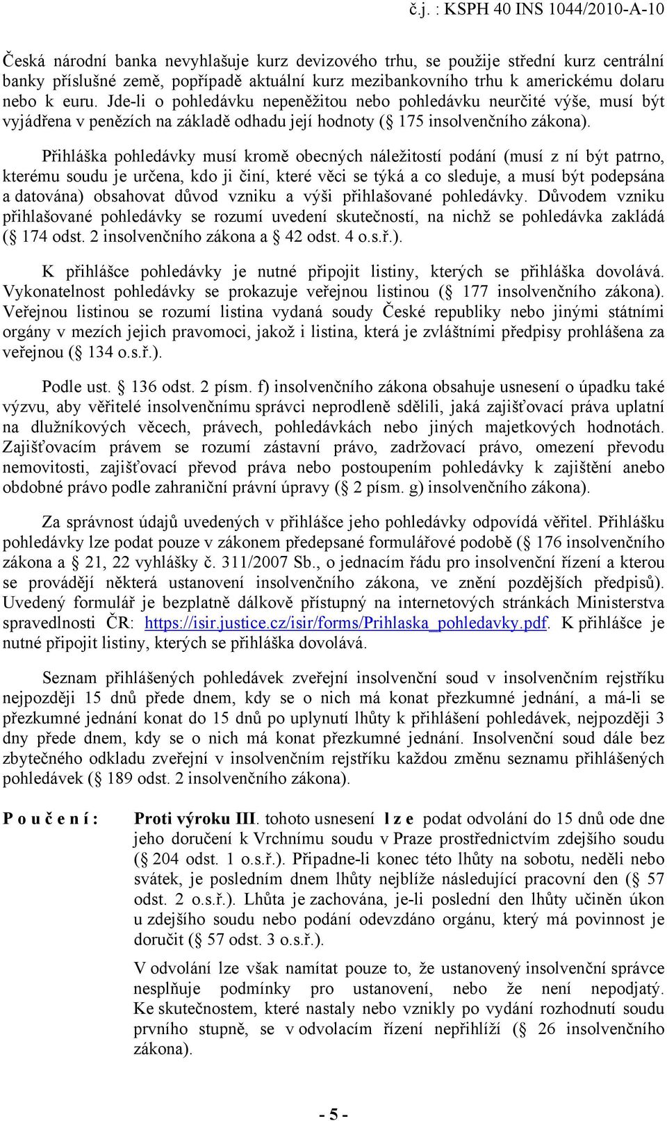 Přihláška pohledávky musí kromě obecných náležitostí podání (musí z ní být patrno, kterému soudu je určena, kdo ji činí, které věci se týká a co sleduje, a musí být podepsána a datována) obsahovat