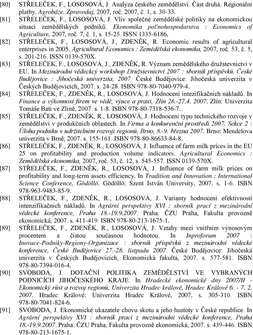 Economic results of agricultural enterprises in 2005. Agricultural Economics : Zemědělská ekonomika, 2007, roč. 53, č. 5, s. 201-216. ΙSSN 0139-570X. [83] STŘELEČEK, F., LOSOSOVÁ, J., ZDENĚK, R.