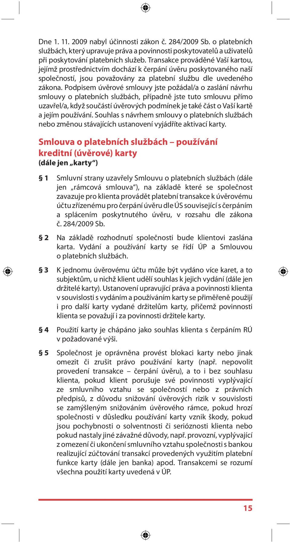 Podpisem úvěrové smlouvy jste požádal/a o zaslání návrhu smlouvy o platebních službách, případně jste tuto smlouvu přímo uzavřel/a, když součástí úvěrových podmínek je také část o Vaší kartě a jejím