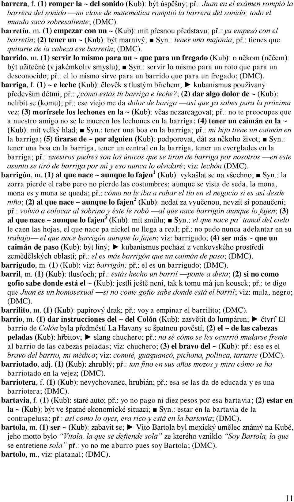 (1) empezar con un ~ (Kub): mít přesnou představu; př.: ya empezó con el barretín; (2) tener un ~ (Kub): být marnivý; Syn.: tener una majonía; př.