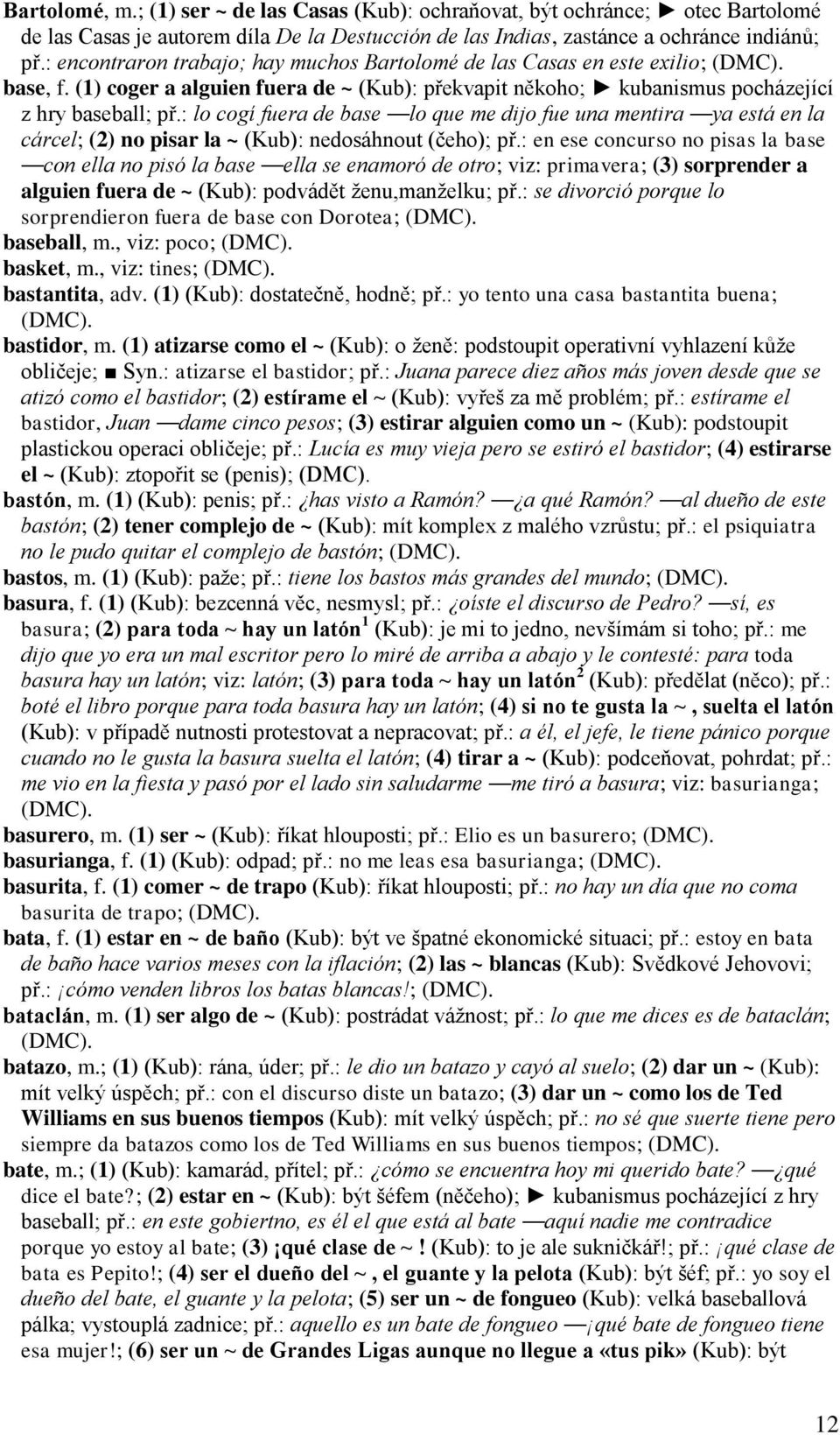 : lo cogí fuera de base lo que me dijo fue una mentira ya está en la cárcel; (2) no pisar la ~ (Kub): nedosáhnout (čeho); př.