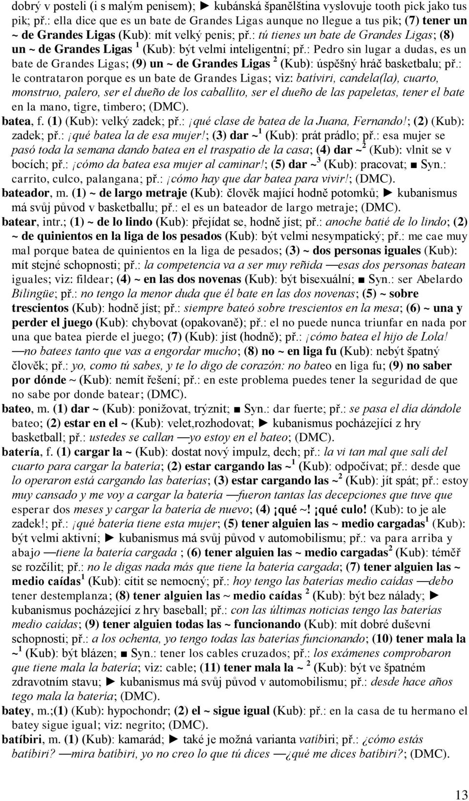 : tú tienes un bate de Grandes Ligas; (8) un ~ de Grandes Ligas 1 (Kub): být velmi inteligentní; př.