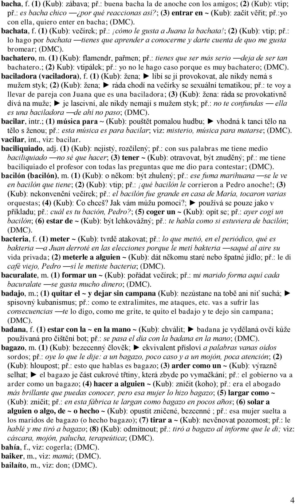 : lo hago por bachata tienes que aprender a conocerme y darte cuenta de quo me gusta bromear; bachatero, m. (1) (Kub): flamendr, pařmen; př.: tienes que ser más serio deja de ser tan bachatero.