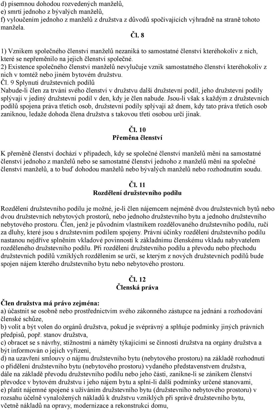 2) Existence společného členství manželů nevylučuje vznik samostatného členství kteréhokoliv z nich v tomtéž nebo jiném bytovém družstvu. Čl.