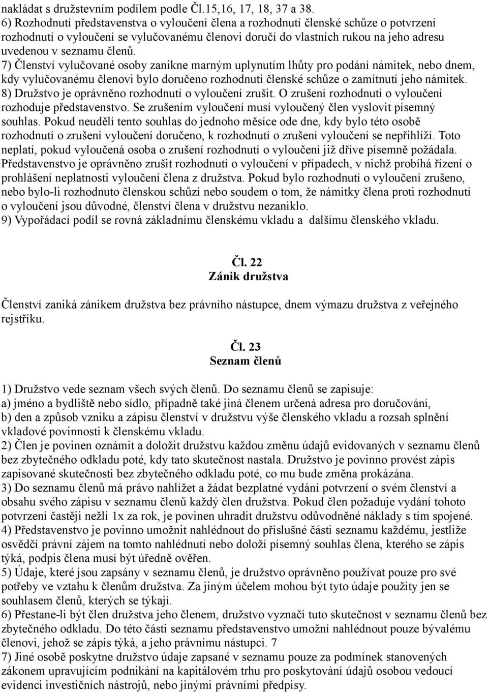 7) Členství vylučované osoby zanikne marným uplynutím lhůty pro podání námitek, nebo dnem, kdy vylučovanému členovi bylo doručeno rozhodnutí členské schůze o zamítnutí jeho námitek.