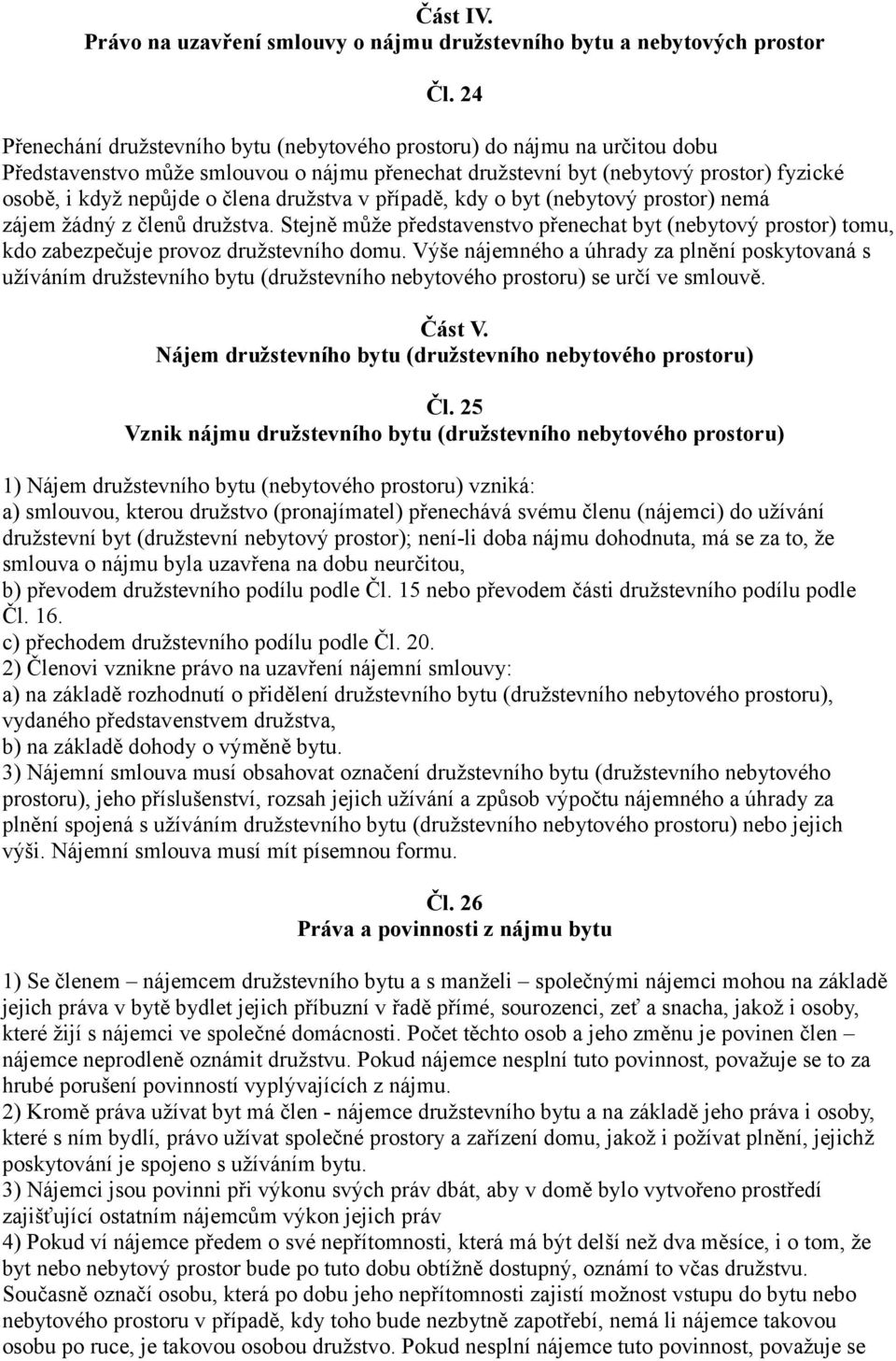 družstva v případě, kdy o byt (nebytový prostor) nemá zájem žádný z členů družstva. Stejně může představenstvo přenechat byt (nebytový prostor) tomu, kdo zabezpečuje provoz družstevního domu.