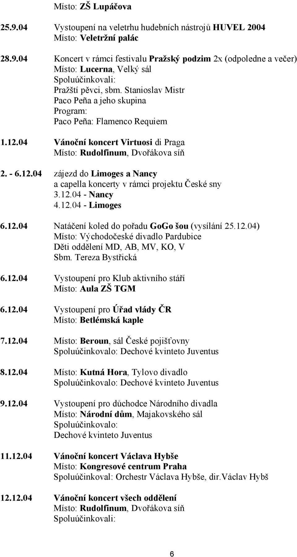 12.04 - Nancy 4.12.04 - Limoges 6.12.04 Natáčení koled do pořadu GoGo šou (vysílání 25.12.04) Místo: Východočeské divadlo Pardubice Děti oddělení MD, AB, MV, KO, V Sbm. Tereza Bystřická 6.12.04 Vystoupení pro Klub aktivního stáří Místo: Aula ZŠ TGM 6.