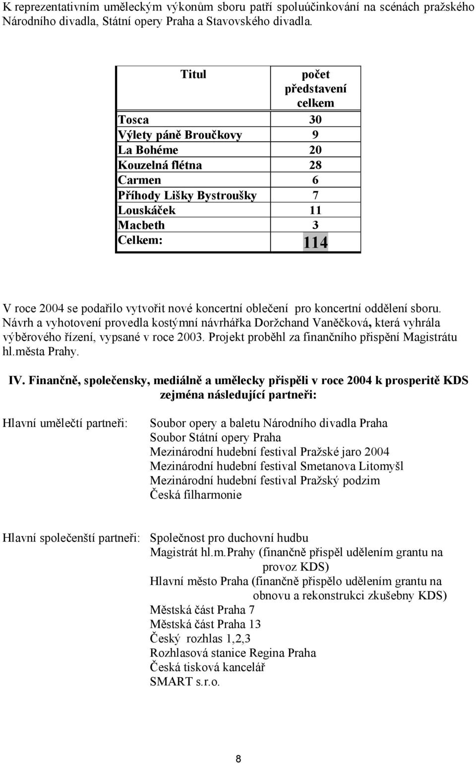 nové koncertní oblečení pro koncertní oddělení sboru. Návrh a vyhotovení provedla kostýmní návrhářka Doržchand Vaněčková, která vyhrála výběrového řízení, vypsané v roce 2003.