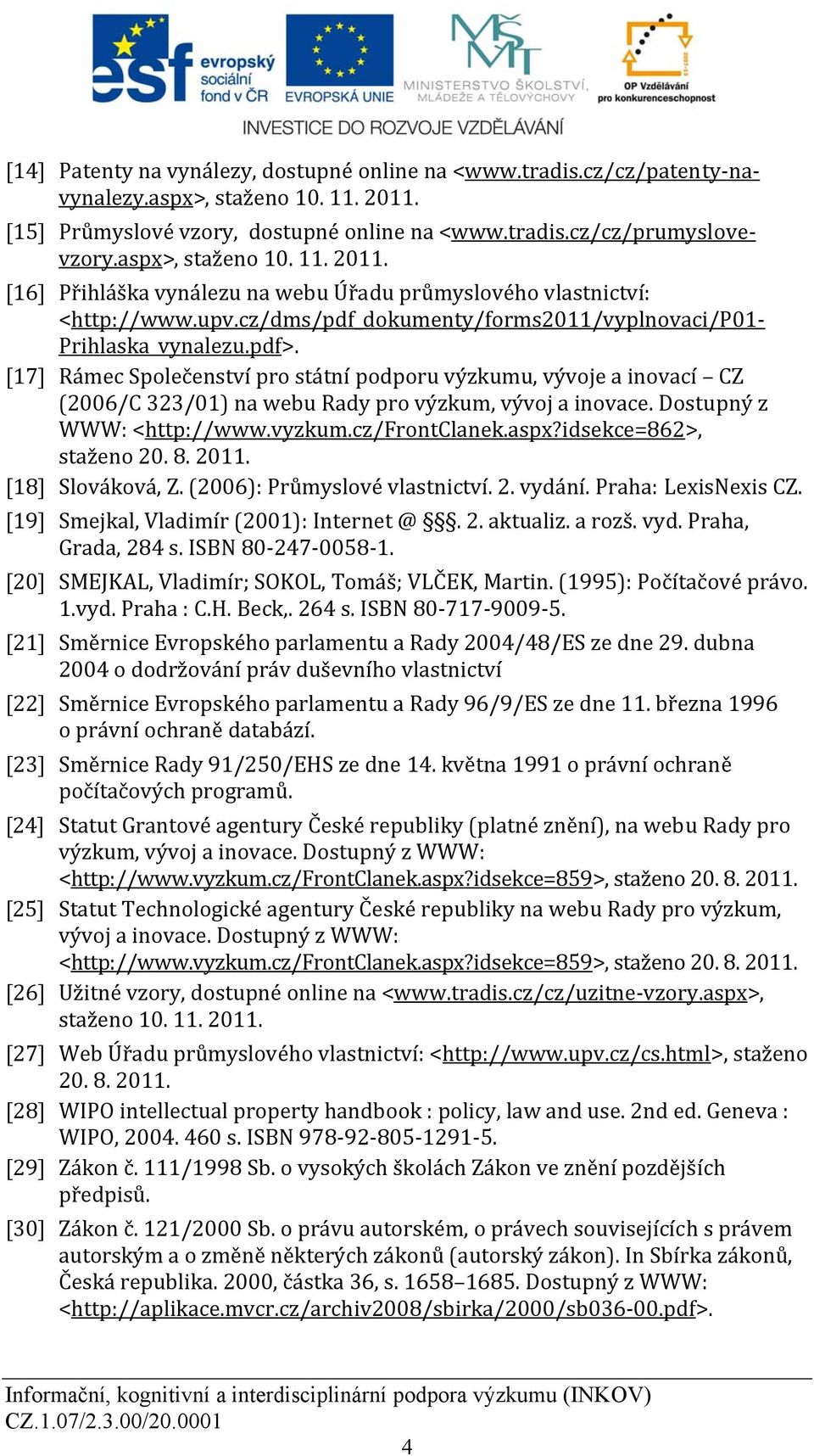 [17] Rámec Společenství pro státní podporu výzkumu, vývoje a inovací CZ (2006/C 323/01) na webu Rady pro výzkum, vývoj a inovace. Dostupný z WWW: <http://www.vyzkum.cz/frontclanek.aspx?