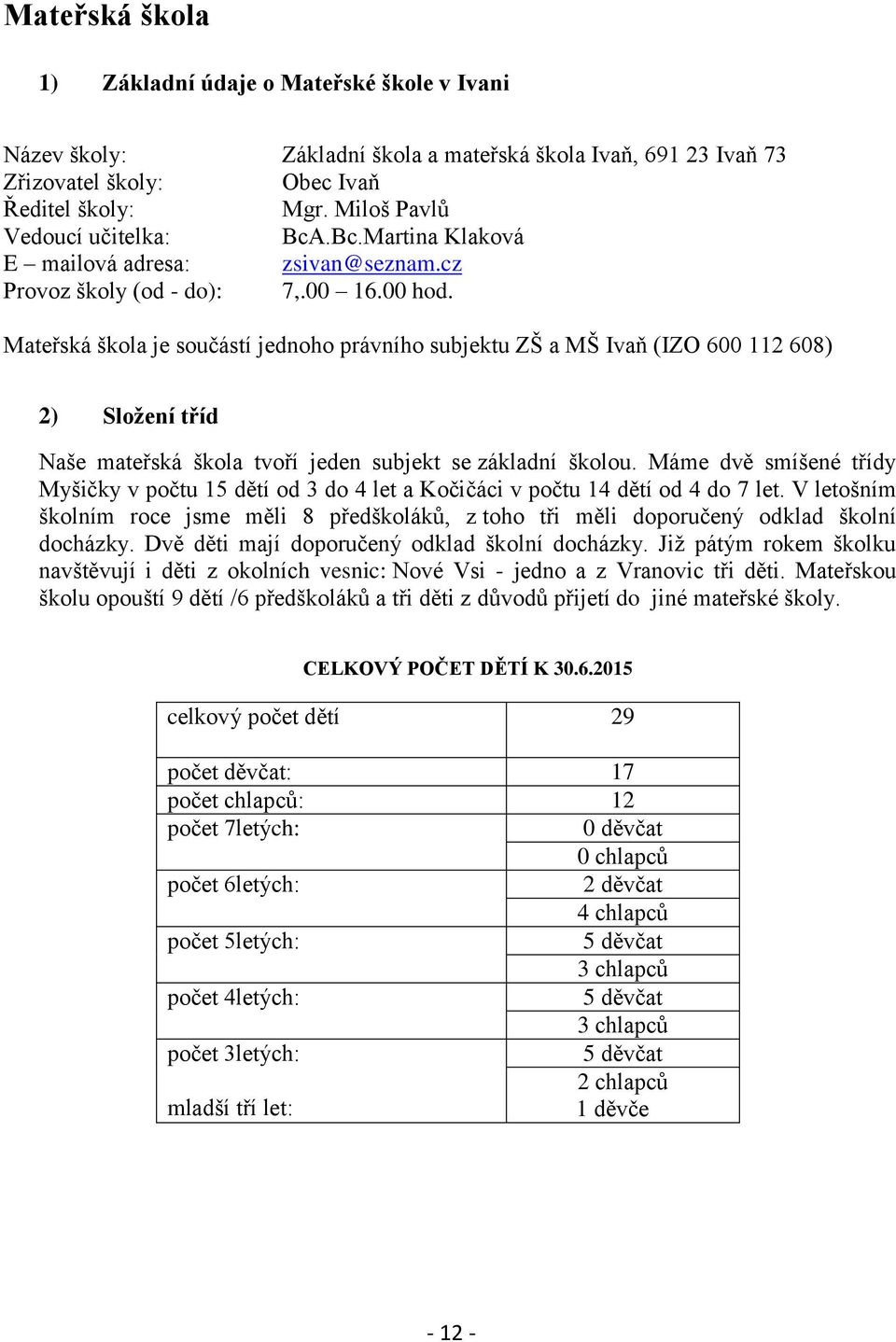 Mateřská škola je součástí jednoho právního subjektu ZŠ a MŠ Ivaň (IZO 600 112 608) 2) Složení tříd Naše mateřská škola tvoří jeden subjekt se základní školou.