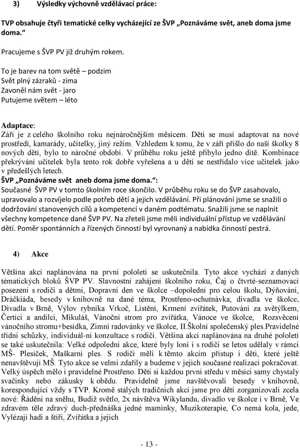 Děti se musí adaptovat na nové prostředí, kamarády, učitelky, jiný režim. Vzhledem k tomu, že v září přišlo do naší školky 8 nových dětí, bylo to náročné období.