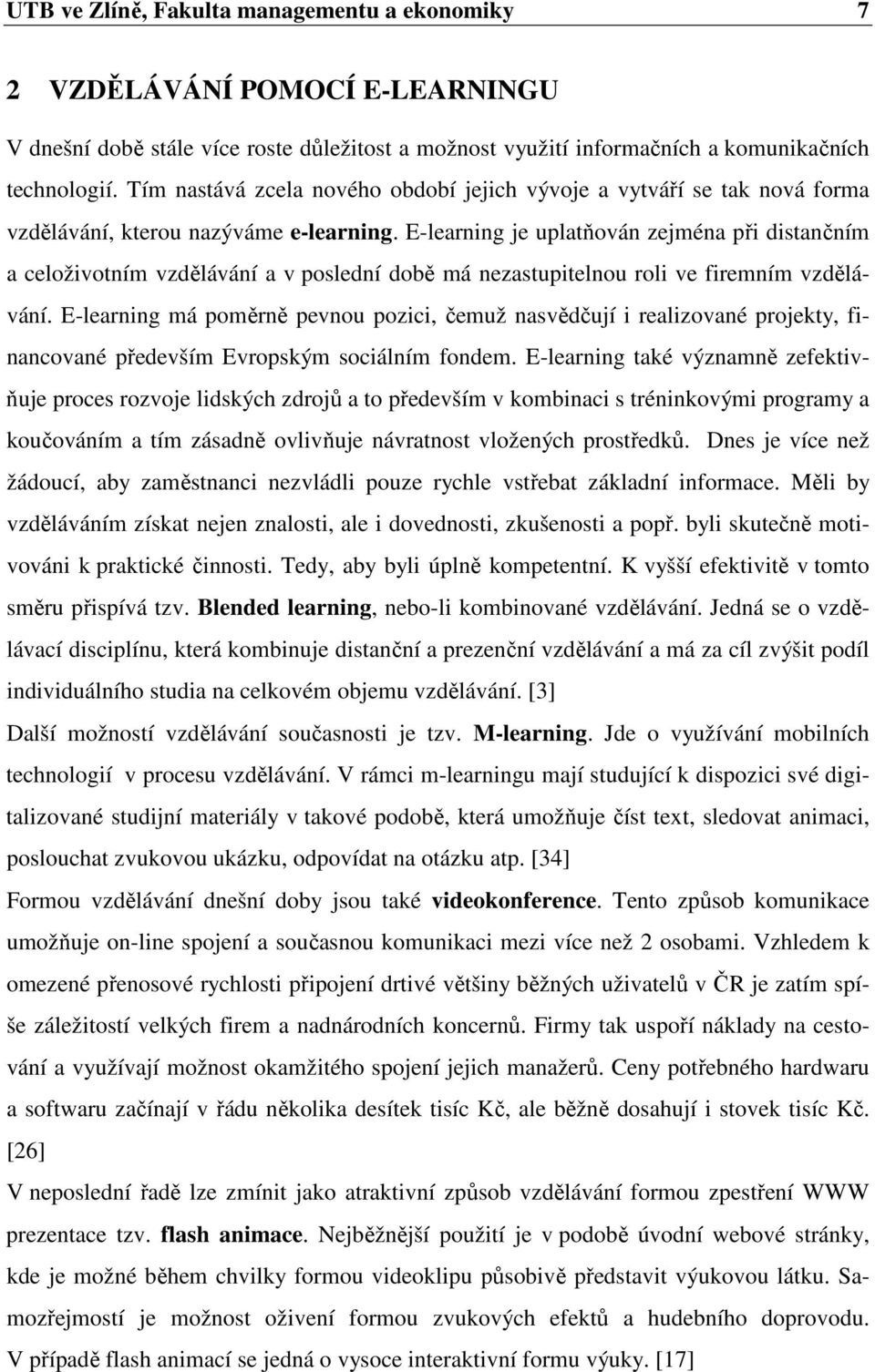 E-learning je uplatňován zejména při distančním a celoživotním vzdělávání a v poslední době má nezastupitelnou roli ve firemním vzdělávání.