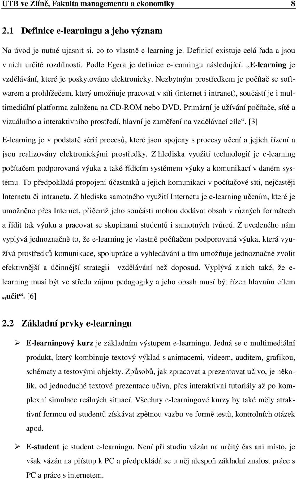 Nezbytným prostředkem je počítač se softwarem a prohlížečem, který umožňuje pracovat v síti (internet i intranet), součástí je i multimediální platforma založena na CD-ROM nebo DVD.