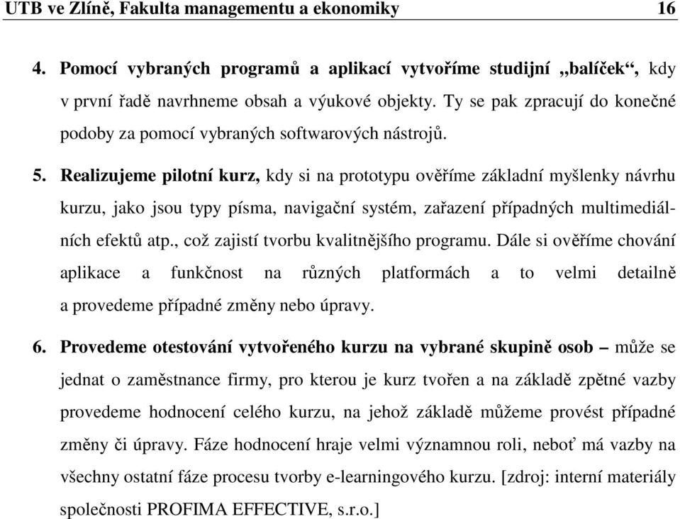 Realizujeme pilotní kurz, kdy si na prototypu ověříme základní myšlenky návrhu kurzu, jako jsou typy písma, navigační systém, zařazení případných multimediálních efektů atp.