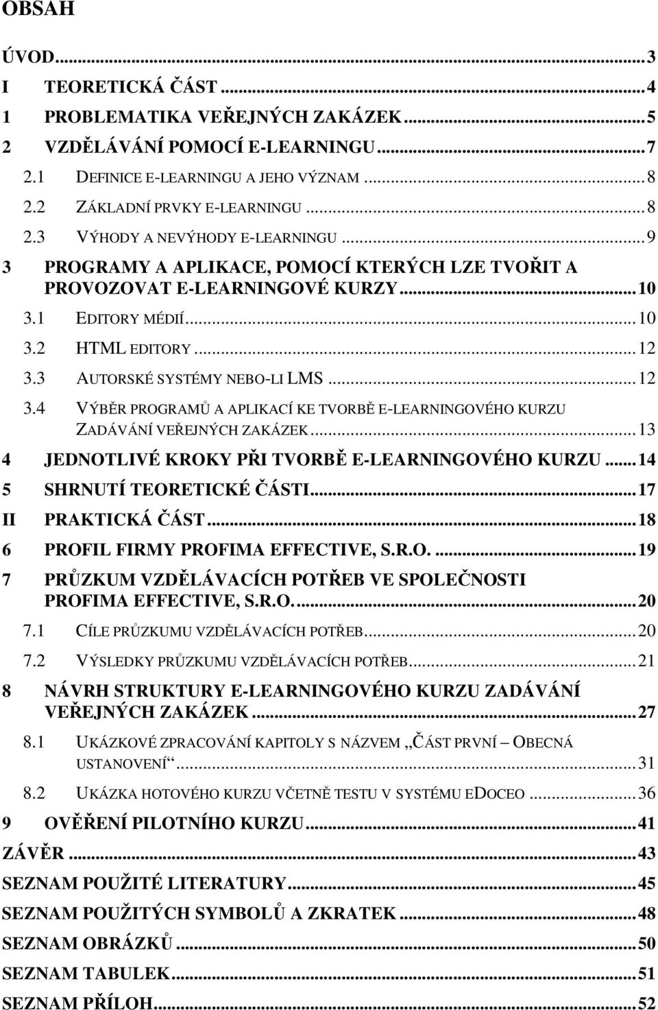 3 AUTORSKÉ SYSTÉMY NEBO-LI LMS... 12 3.4 VÝBĚR PROGRAMŮ A APLIKACÍ KE TVORBĚ E-LEARNINGOVÉHO KURZU ZADÁVÁNÍ VEŘEJNÝCH ZAKÁZEK... 13 4 JEDNOTLIVÉ KROKY PŘI TVORBĚ E-LEARNINGOVÉHO KURZU.