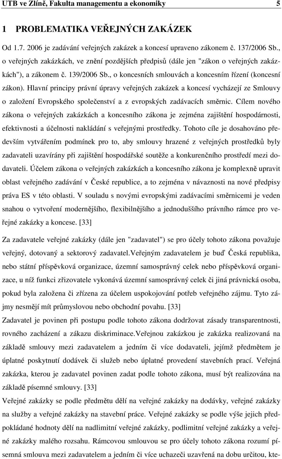 Hlavní principy právní úpravy veřejných zakázek a koncesí vycházejí ze Smlouvy o založení Evropského společenství a z evropských zadávacích směrnic.