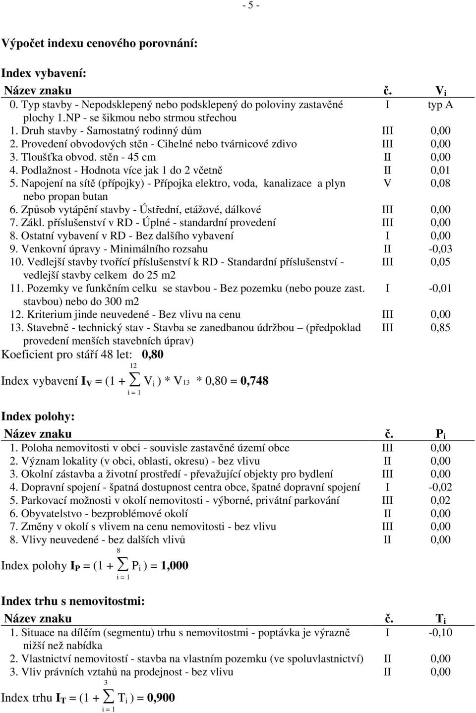 Podlažnost - Hodnota více jak 1 do 2 včetně II 0,01 5. Napojení na sítě (přípojky) - Přípojka elektro, voda, kanalizace a plyn V 0,08 nebo propan butan 6.