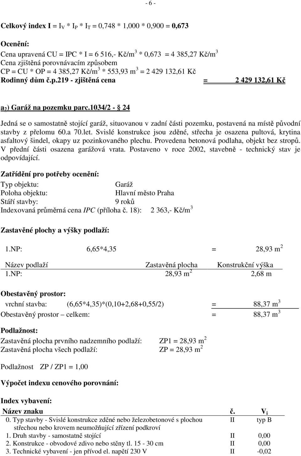 1034/2-24 Jedná se o samostatně stojící garáž, situovanou v zadní části pozemku, postavená na místě původní stavby z přelomu 60.a 70.let.