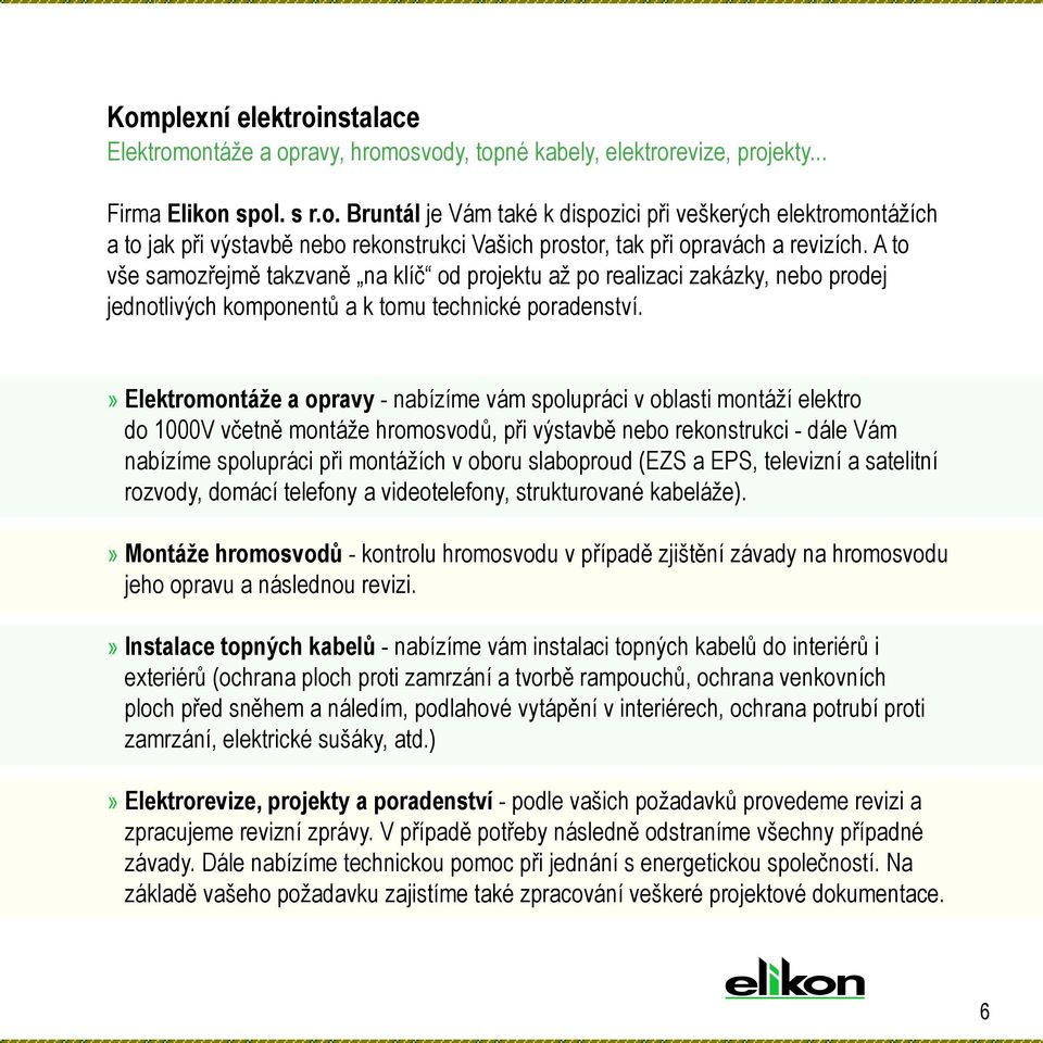 » Elektromontáže a opravy - nabízíme vám spolupráci v oblasti montáží elektro do 1000V včetně montáže hromosvodů, při výstavbě nebo rekonstrukci - dále Vám nabízíme spolupráci při montážích v oboru