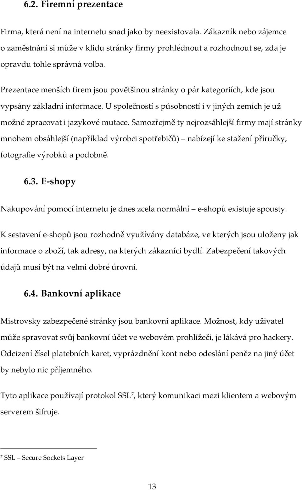 Prezentace menších firem jsou povětšinou stránky o pár kategoriích, kde jsou vypsány základní informace. U společností s působností i v jiných zemích je už možné zpracovat i jazykové mutace.