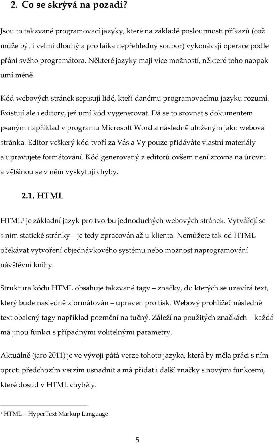 Některé jazyky mají více možností, některé toho naopak umí méně. Kód webových stránek sepisují lidé, kteří danému programovacímu jazyku rozumí. Existují ale i editory, jež umí kód vygenerovat.