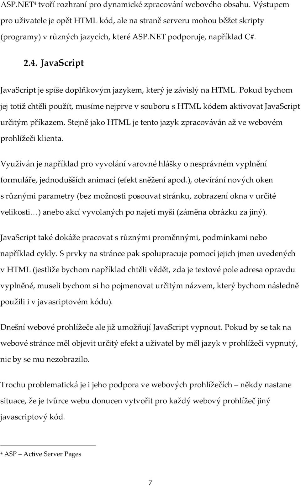 Pokud bychom jej totiž chtěli použít, musíme nejprve v souboru s HTML kódem aktivovat JavaScript určitým příkazem. Stejně jako HTML je tento jazyk zpracováván až ve webovém prohlížeči klienta.