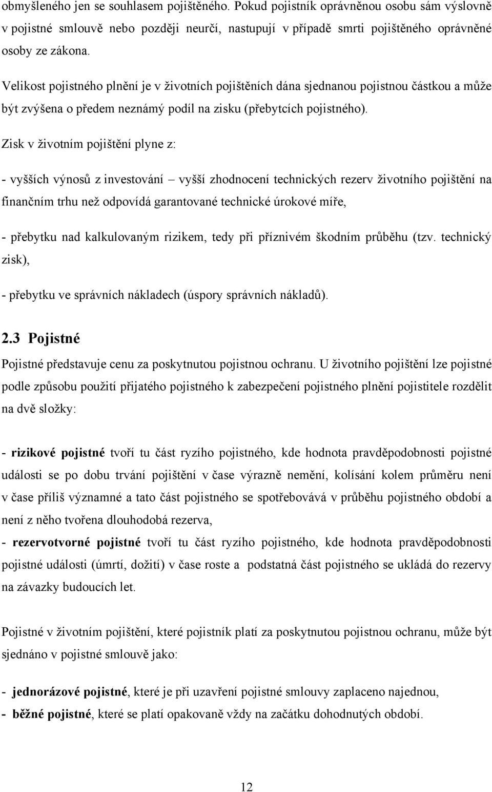 Zisk v ţivotním pojištění plyne z: - vyšších výnosů z investování vyšší zhodnocení technických rezerv ţivotního pojištění na finančním trhu neţ odpovídá garantované technické úrokové míře, - přebytku