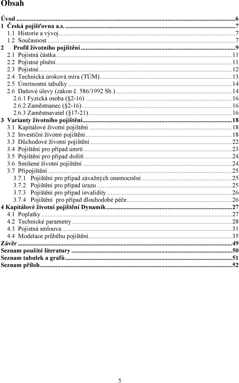 .. 16 3 Varianty ţivotního pojištění... 18 3.1 Kapitálové ţivotní pojištění... 18 3.2 Investiční ţivotní pojištění... 18 3.3 Důchodové ţivotní pojištění... 22 3.4 Pojištění pro případ úmrtí... 23 3.