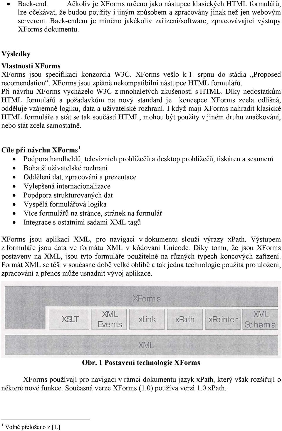 srpnu do stádia Proposed recomendation. XForms jsou zpětně nekompatibilní nástupce HTML formulářů. Při návrhu XForms vycházelo W3C z mnohaletých zkušeností s HTML.