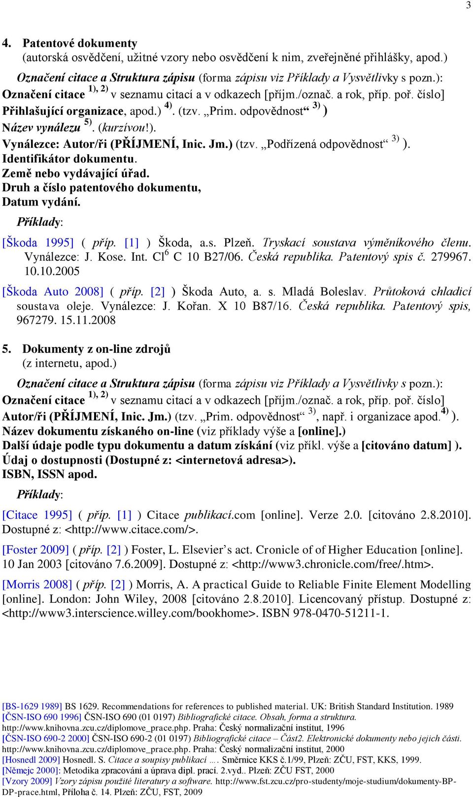 [Škoda 1995] ( příp. [1] ) Škoda, a.s. Plzeň. Tryskací soustava výměníkového členu. Vynálezce: J. Kose. Int. Cl 6 C 10 B27/06. Česká republika. Patentový spis č. 279967. 10.10.2005 [Škoda Auto 2008] ( příp.