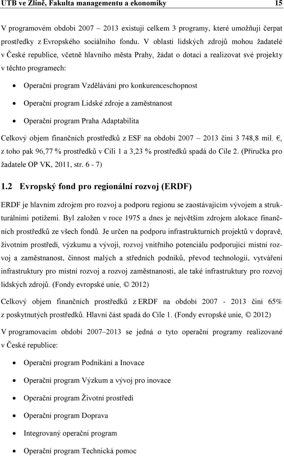 konkurenceschopnost Operační program Lidské zdroje a zaměstnanost Operační program Praha Adaptabilita Celkový objem finančních prostředků z ESF na období 2007 2013 činí 3 748,8 mil.