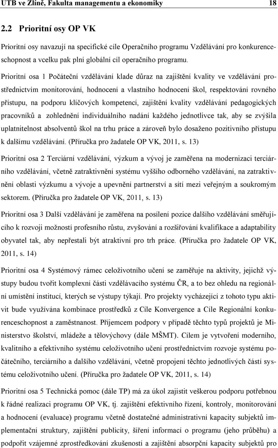 Prioritní osa 1 Počáteční vzdělávání klade důraz na zajištění kvality ve vzdělávání prostřednictvím monitorování, hodnocení a vlastního hodnocení škol, respektování rovného přístupu, na podporu