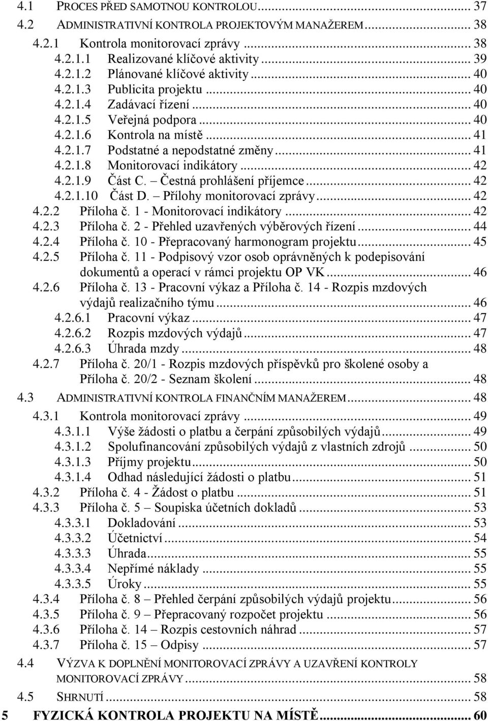 .. 42 4.2.1.9 Část C. Čestná prohlášení příjemce... 42 4.2.1.10 Část D. Přílohy monitorovací zprávy... 42 4.2.2 Příloha č. 1 - Monitorovací indikátory... 42 4.2.3 Příloha č.