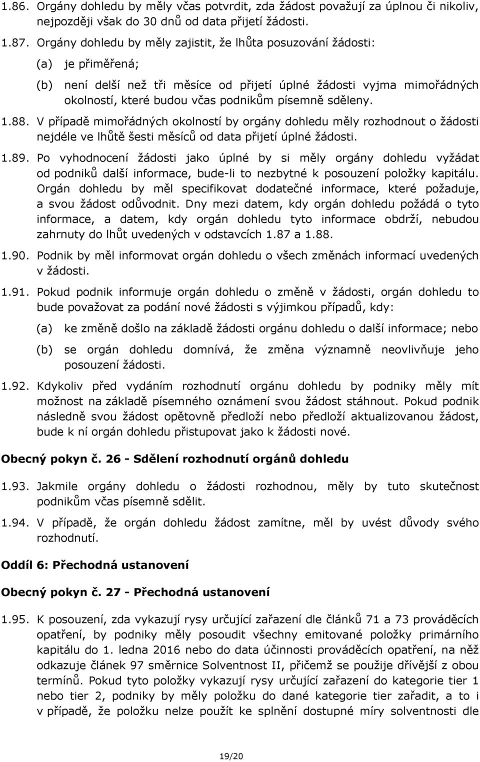 1.88. V případě mimořádných okolností by orgány dohledu měly rozhodnout o žádosti nejdéle ve lhůtě šesti měsíců od data přijetí úplné žádosti. 1.89.