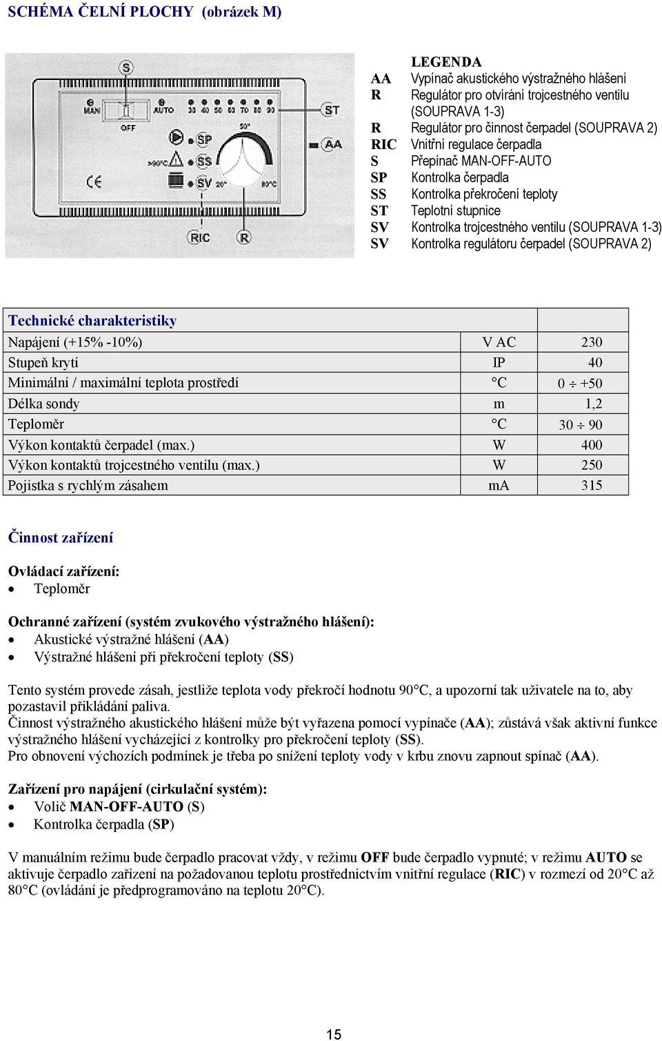 čerpadel (SOUPRAVA 2) Technické charakteristiky Napájení (+15% -10%) V AC 230 Stupeň krytí IP 40 Minimální / maximální teplota prostředí C 0 +50 Délka sondy m 1,2 Teploměr C 30 90 Výkon kontaktů