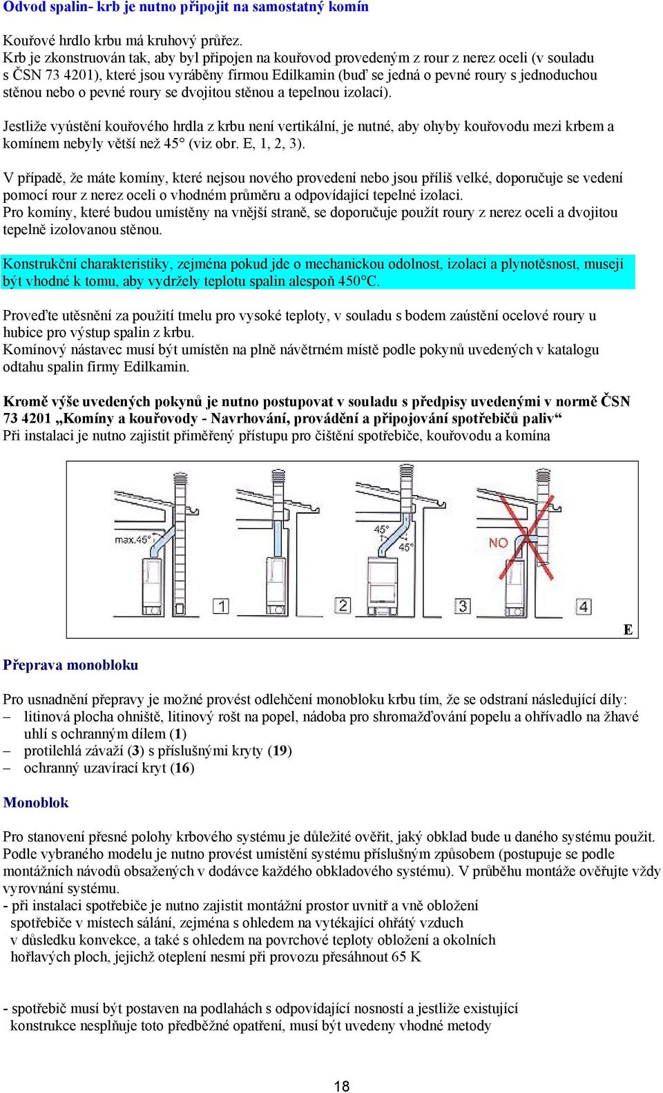 nebo o pevné roury se dvojitou stěnou a tepelnou izolací). Jestliže vyústění kouřového hrdla z krbu není vertikální, je nutné, aby ohyby kouřovodu mezi krbem a komínem nebyly větší než 45 (viz obr.