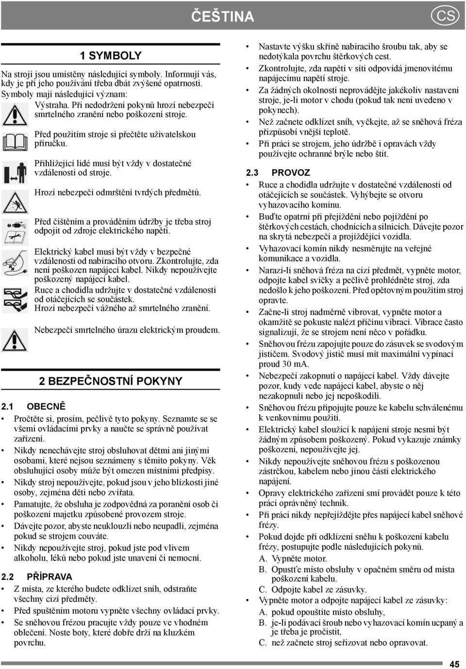 Přihlížející lidé musí být vždy v dostatečné vzdálenosti od stroje. Hrozí nebezpečí odmrštění tvrdých předmětů. Před čištěním a prováděním údržby je třeba stroj odpojit od zdroje elektrického napětí.