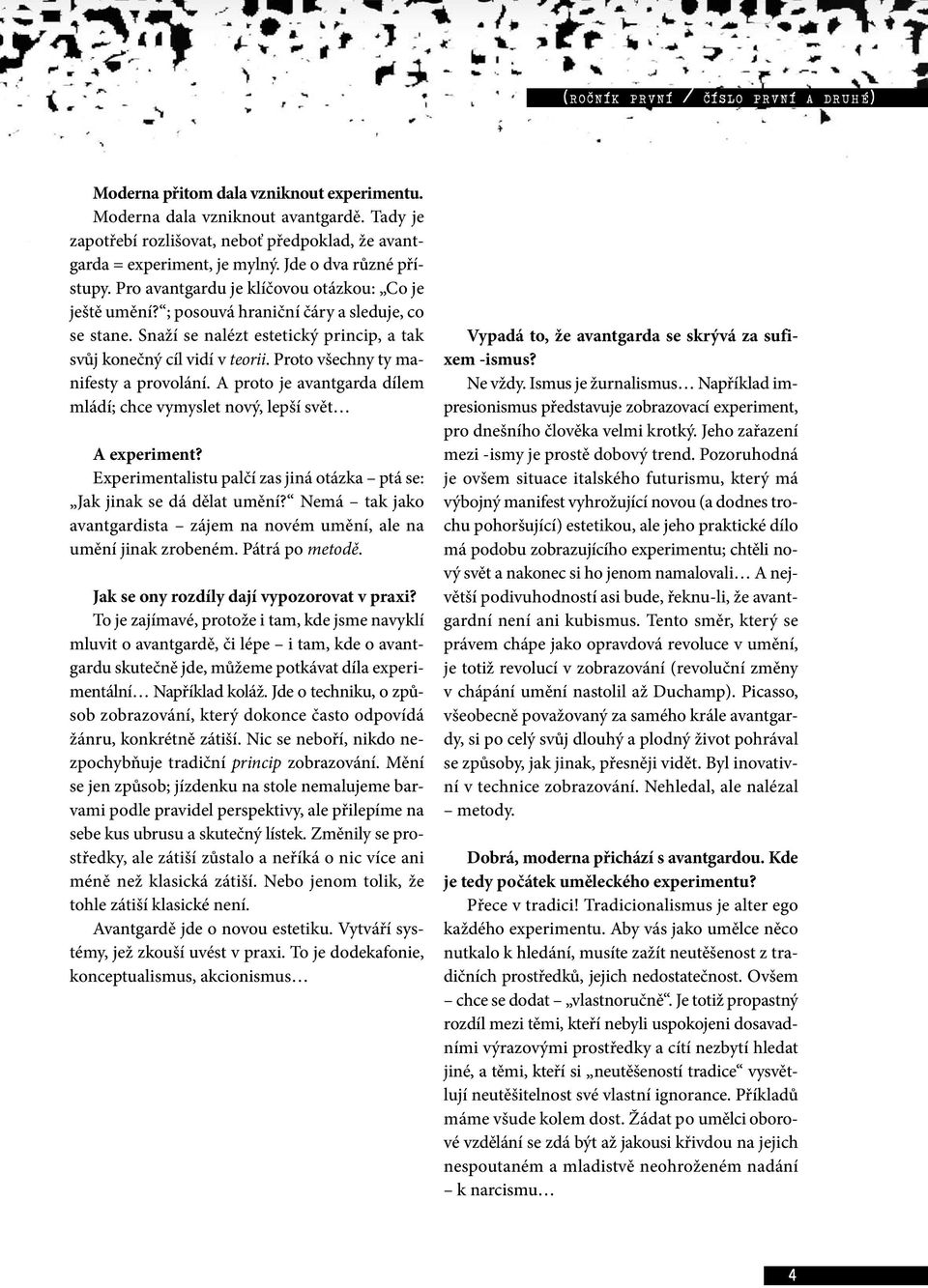 Snaží se nalézt estetický princip, a tak svůj konečný cíl vidí v teorii. Proto všechny ty manifesty a provolání. A proto je avantgarda dílem mládí; chce vymyslet nový, lepší svět A experiment?